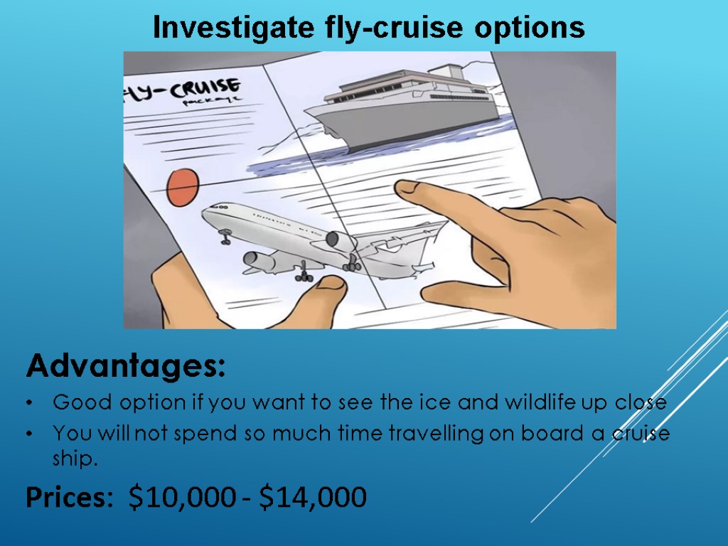 Investigate fly-cruise options Advantages: Good option if you want to see the ice and